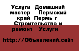 Услуги “Домашний мастер“ - Пермский край, Пермь г. Строительство и ремонт » Услуги   